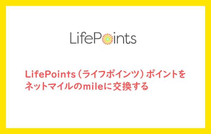 LifePoints（ライフポインツ）ポイントをネットマイルのmileに交換する